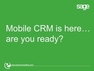 Mobile CRM is here…
are you ready?
www.enbuconsulting.com
 