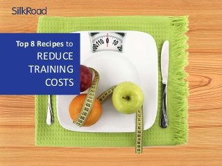 Top 8 Recipes to
REDUCE
TRAINING
COSTS
 