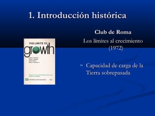 11.. IInnttrroodduucccciióónn hhiissttóórriiccaa 
CClluubb ddee RRoommaa 
LLooss llíímmiitteess aall ccrreecciimmiieennttoo 
((11997722)) 
o CCaappaacciiddaadd ddee ccaarrggaa ddee llaa 
TTiieerrrraa ssoobbrreeppaassaaddaa 
 