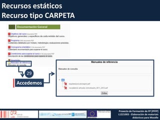 Recursos estáticos
Recurso tipo CARPETA
Accedemos
29
Proxecto de Formación de FP [PFFP]
L1221003 - Elaboración de materiais
didácticos para Moodle
 