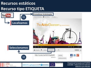 Recursos estáticos
Recurso tipo ETIQUETA
Localizamos
31
Seleccionamos
32
Proxecto de Formación de FP [PFFP]
L1221003 - Elaboración de materiais
didácticos para Moodle
 