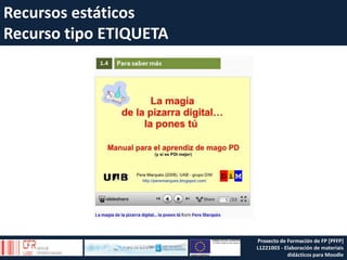 Recursos estáticos
Recurso tipo ETIQUETA
Proxecto de Formación de FP [PFFP]
L1221003 - Elaboración de materiais
didácticos para Moodle
 