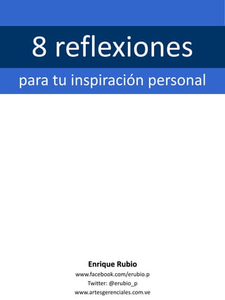 8 reflexiones
para tu inspiración personal
Enrique Rubio
www.facebook.com/erubio.p
Twitter: @erubio_p
www.artesgerenciales.com.ve
 