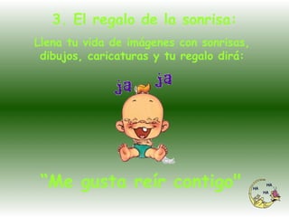 3. El regalo de la sonrisa: Llena tu vida de imágenes con sonrisas,  dibujos, caricaturas y tu regalo dirá:  “ Me gusta reír contigo"  