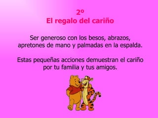 2º El regalo del cariño Ser generoso con los besos, abrazos, apretones de mano y palmadas en la espalda. Estas pequeñas acciones demuestran el cariño por tu familia y tus amigos. 