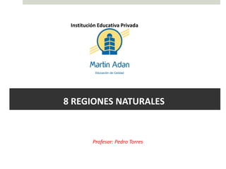 8 REGIONES NATURALES
Institución Educativa Privada
8 REGIONES NATURALES
Profesor: Pedro Torres
 