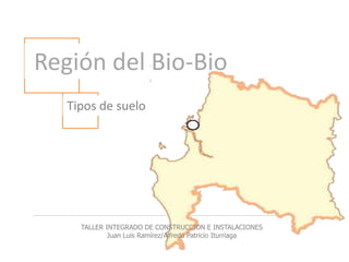  Región del Bio-Bio Tipos de suelo TALLER INTEGRADO DE CONSTRUCCION E INSTALACIONES Juan Luis Ramírez/Alfredo Patricio Iturriaga 