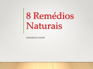 8 Remédios
Naturais
GENESIS DA SAÚDE
 