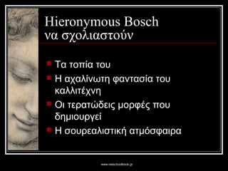 www.netschoolbook.gr
Hieronymous Bosch
να σχολιαστούν
 Τα τοπία του
 Η αχαλίνωτη φαντασία του
καλλιτέχνη
 Οι τερατώδεις μορφές που
δημιουργεί
 Η σουρεαλιστική ατμόσφαιρα
 