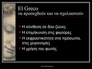 www.netschoolbook.gr
El Greco
να προσεχθούν και να σχολιαστούν
 Η σύνθεση σε δύο ζώνες
 Η επιμήκυνση στις φιγούρες
 Η εκφραστικότητα στα πρόσωπα,
στις χειρονομίες
 Η χρήση του φωτός
 