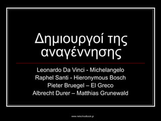 www.netschoolbook.gr
Δημιουργοί της
αναγέννησης
Leonardo Da Vinci - Michelangelo
Raphel Santi - Hieronymous Bosch
Pieter Bruegel – El Greco
Albrecht Durer – Matthias Grunewald
 
