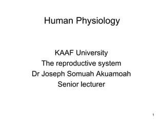 1
Human Physiology
KAAF University
The reproductive system
Dr Joseph Somuah Akuamoah
Senior lecturer
 