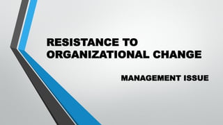 RESISTANCE TO
ORGANIZATIONAL CHANGE
MANAGEMENT ISSUE
 
