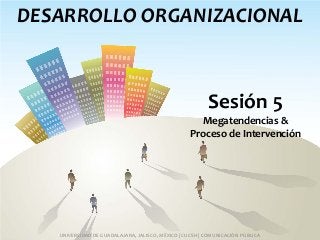 DESARROLLO ORGANIZACIONAL
UNIVERSIDAD DE GUADALAJARA, JALISCO, MÉXICO | CUCSH | COMUNICACIÓN PÚBLICA
Sesión 5
Megatendencias &
Proceso de Intervención
 