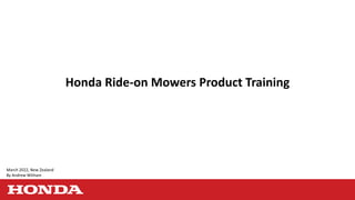 Honda Ride-on Mowers Product Training
March 2022, New Zealand
By Andrew Witham
 