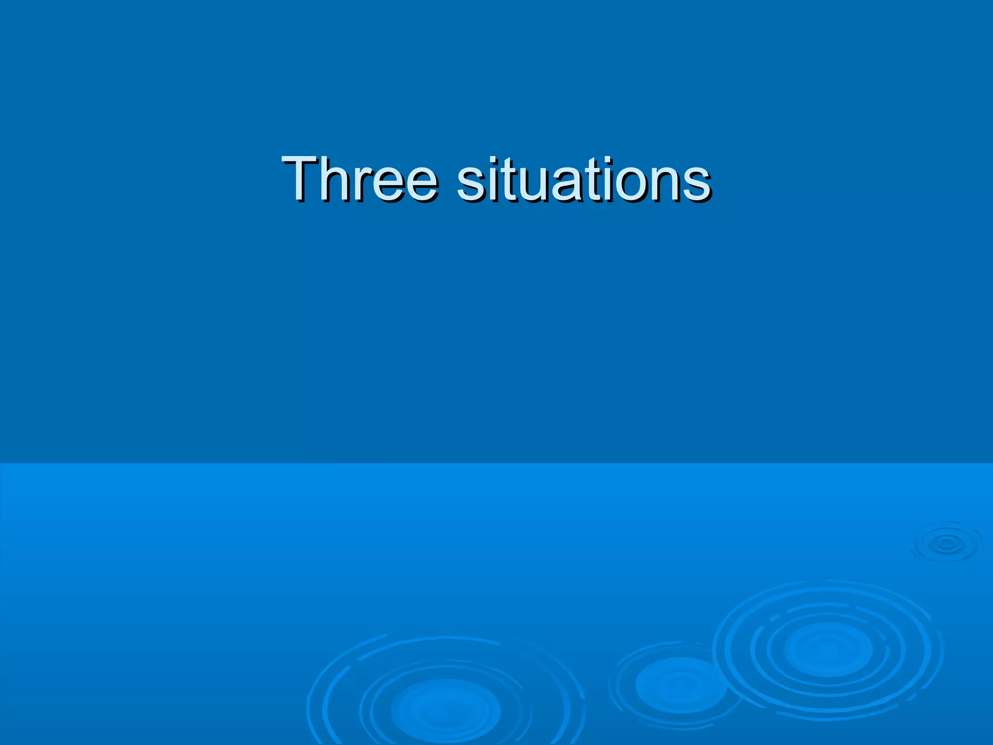 Three situationsThree situations
 