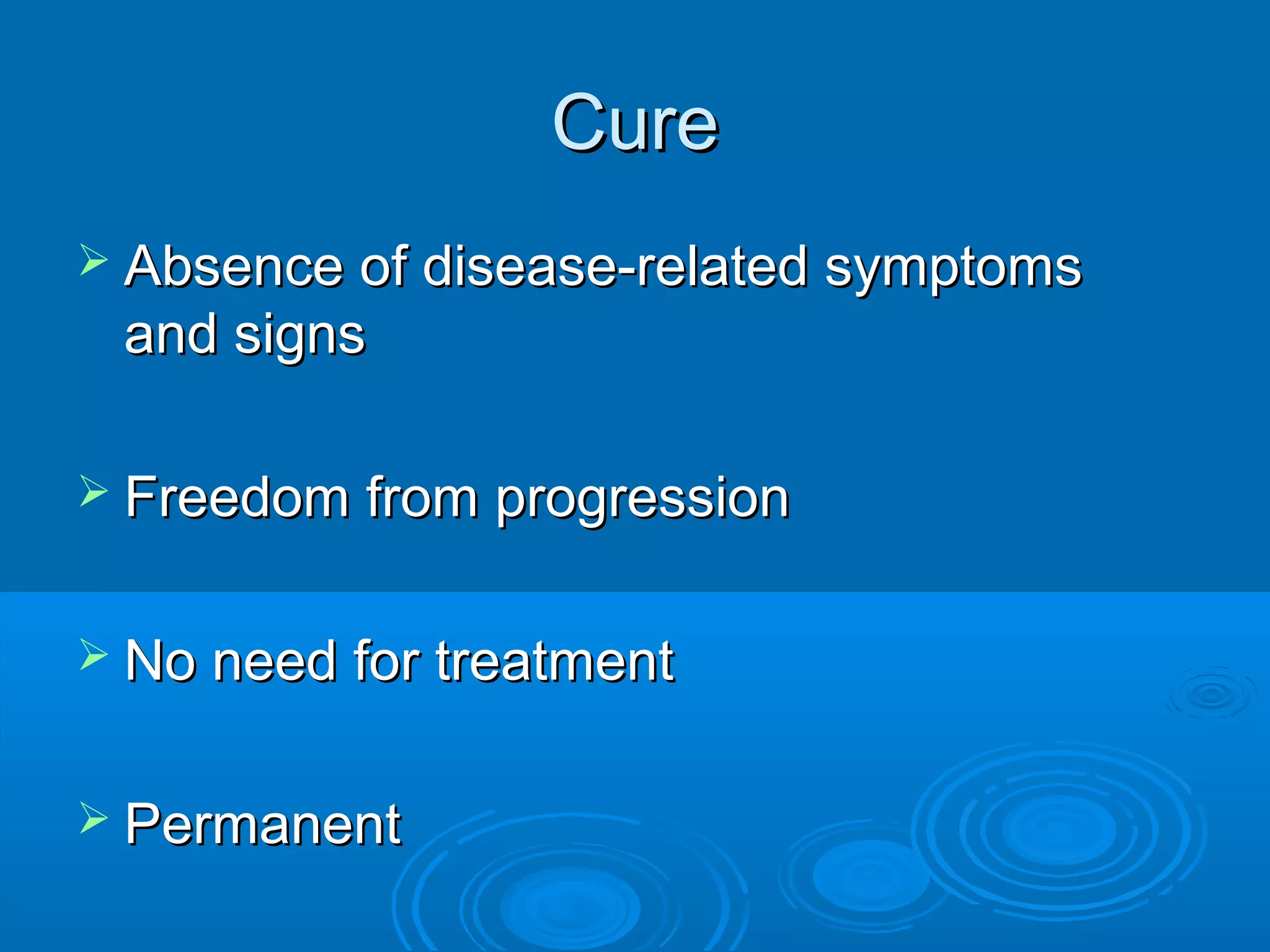 CureCure
 Absence of disease-related symptomsAbsence of disease-related symptoms
and signsand signs
 Freedom from progressionFreedom from progression
 No need for treatmentNo need for treatment
 PermanentPermanent
 