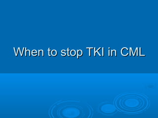 When to stop TKI in CMLWhen to stop TKI in CML
 