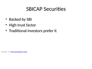 SBICAP Securities
• Backed by SBI
• High trust factor
• Traditional investors prefer it
Lamfindia - Find Best Stock Broker in India
 