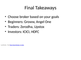 Final Takeaways
• Choose broker based on your goals
• Beginners: Groww, Angel One
• Traders: Zerodha, Upstox
• Investors: ICICI, HDFC
Lamfindia - Find Best Stock Broker in India
 