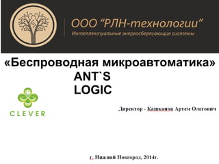 «Беспроводная микроавтоматика»
ANT`S
LOGIC
 
