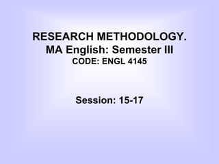 RESEARCH METHODOLOGY.
MA English: Semester III
CODE: ENGL 4145
Session: 15-17
 