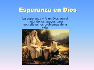 Esperanza en Dios
La esperanza y fe en Dios son el
mejor de los apoyos para
sobrellevar los problemas de la
vida.
 