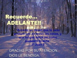 Recuerde…
ADELANTE!!
GRACIAS POR SU ATENCION.
DIOS LE BENDIGA.
“Amado, yo deseo que tú seas
prosperado en todas las cosas, y
que tengas salud así como
prospera tu alma”
3ª Juan 2
 