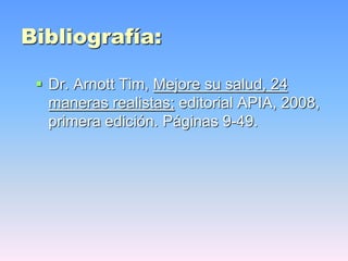 Bibliografía:
 Dr. Arnott Tim, Mejore su salud, 24
maneras realistas; editorial APIA, 2008,
primera edición. Páginas 9-49.
 