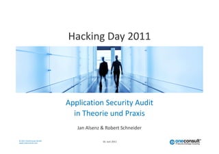 Hacking Day 2011




                         Application Security Audit
                           in Theorie und Praxis
                            Jan Alsenz & Robert Schneider

© 2011 OneConsult GmbH                 16. Juni 2011
www.oneconsult.com
 