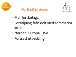 Fortsatt process
• Mer forskning..
• Försäljning från och med sommaren
2014
• Norden, Europa, USA
• Fortsatt utveckling

4

 
