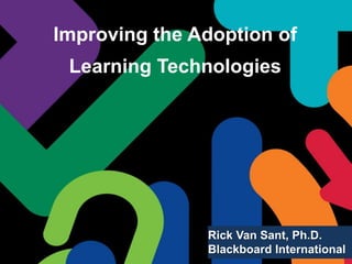 Improving the Adoption of
Learning Technologies
Rick Van Sant, Ph.D.
Blackboard International
 