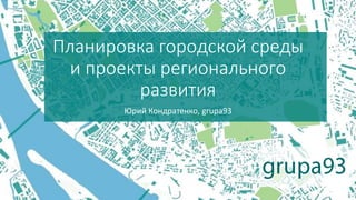 Юрий Кондратенко, grupa93
Планировка городской среды
и проекты регионального
развития
 