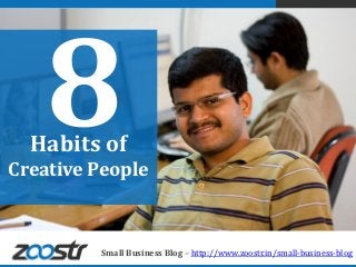 Habits of
Creative People



         Small Business Blog – http://www.zoostr.in/small-business-blog
 