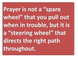 Prayer is not a “spare
wheel” that you pull out
when in trouble, but it is
a “steering wheel” that
directs the right path
throughout.
 