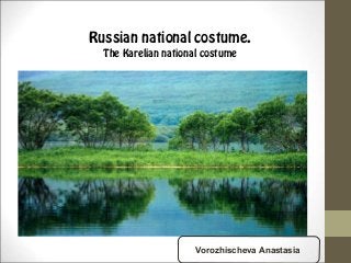Russian national costume.
The Karelian national costume

Vorozhischeva Anastasia

 