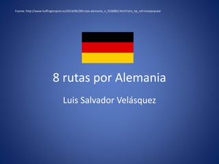 8 rutas por Alemania
Luis Salvador Velásquez
Fuente: http://www.huffingtonpost.es/2014/06/28/rutas-alemania_n_5536862.html?utm_hp_ref=mostpopular
 