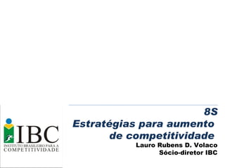 8S Estratégias para aumento  de competitividade  Lauro Rubens D. Volaco Sócio-diretor IBC 