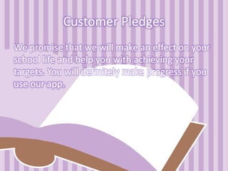 Customer Pledges
We promise that we will make an effect on your
school life and help you with achieving your
targets. You will definitely make progress if you
use our app.
 