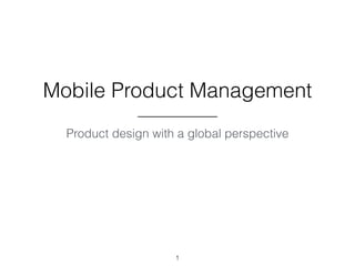 Mobile Product Management 
Product design with a global perspective 
1 
 