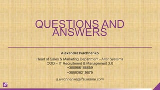Alexander Ivachnenko
Head of Sales & Marketing Department - Alter Systems
COO – IT Recruitment & Management 3.0
+380986166859
+380636219879
a.ivachnenko@ifsukraine.com
QUESTIONS AND
ANSWERS
 