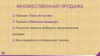 Принцип Troca de cordao
Техника «Обгоним Америку»
Психотип клиента любящего неоднократные
продажи
Как определить оптимальную технику
МНОЖЕСТВЕННАЯ ПРОДАЖА
 