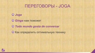 Joga
Ginga нам поможет
Todo mundo gosta de conversar
Как определить оптимальную технику
ПЕРЕГОВОРЫ - JOGA
 