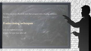 To help you more effectively turn that prospect into a buying customer,
here are
you can implement as you
prepare for your next sales call
 
