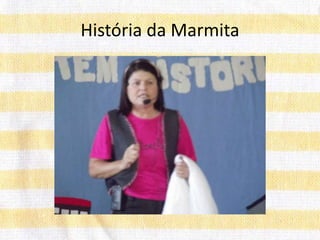 História da Marmita
 
