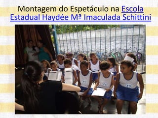 Montagem do Espetáculo na Escola
Estadual Haydée Mª Imaculada Schittini
 