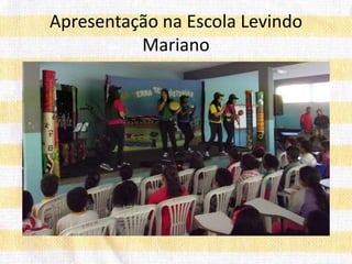 Apresentação na Escola Levindo
Mariano
 