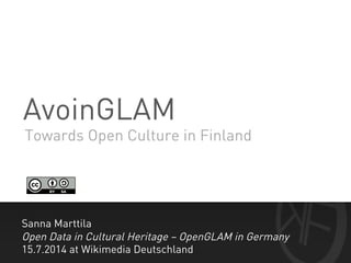 AvoinGLAM
Sanna Marttila
Open Data in Cultural Heritage – OpenGLAM in Germany
15.7.2014 at Wikimedia Deutschland
Towards Open Culture in Finland	
  
 