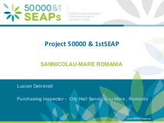 Supporting Local Authoritites in the Development and Integration of SEAPs with
Energy management SystemsAccording to ISO 500001
www.500001seaps.eu
@500001SEAPs
Project 50000 & 1stSEAP
SANNICOLAU-MARE ROMANIA
Lucian Ostrovati
Purchasing Inspector - City Hall Sannicolau-Mare , Romania
 