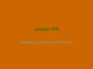 Lesson VIII

Sayings, Grammar, and Practice
 